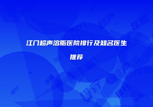 江门超声溶脂医院排行及知名医生推荐