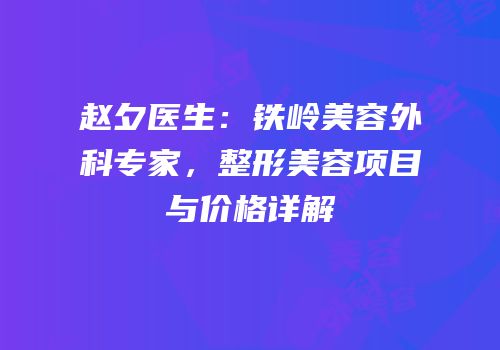 赵夕医生：铁岭美容外科专家，整形美容项目与价格详解