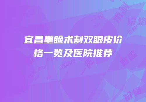 宜昌重睑术割双眼皮价格一览及医院推荐