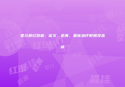 婴儿鲜红斑痣：定义、危害、最佳治疗时间及选择