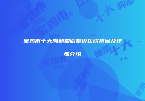 宝鸡市十大胸部抽脂整形医院排名及详细介绍