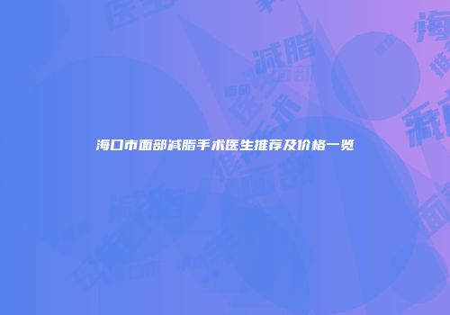 海口市面部减脂手术医生推荐及价格一览