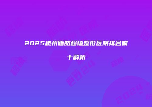 2025杭州脂肪移植整形医院排名前十解析