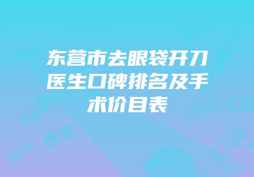 东营市去眼袋开刀医生口碑排名及手术价目表