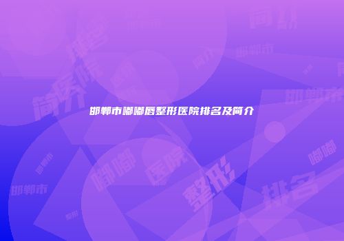 邯郸市嘟嘟唇整形医院排名及简介