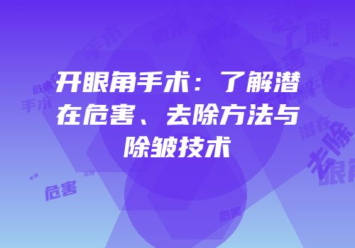 开眼角手术：了解潜在危害、去除方法与除皱技术