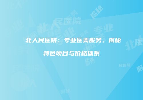 粵北人民医院：专业医美服务，揭秘特色项目与价格体系