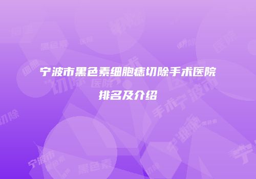 宁波市黑色素细胞痣切除手术医院排名及介绍