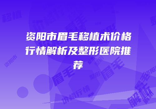 资阳市眉毛移植术价格行情解析及整形医院推荐