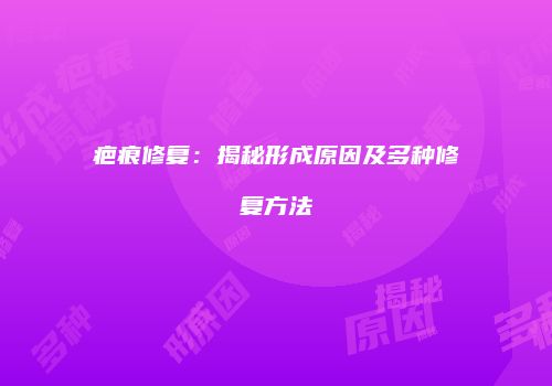 疤痕修复：揭秘形成原因及多种修复方法