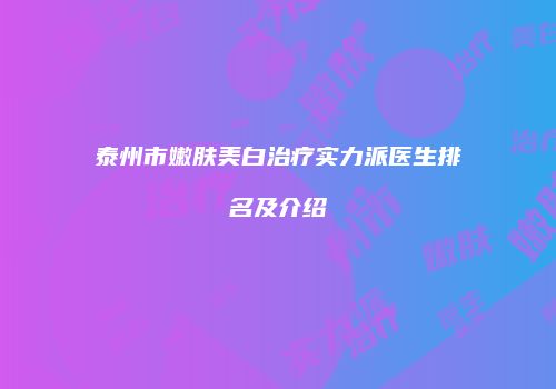 泰州市嫩肤美白治疗实力派医生排名及介绍