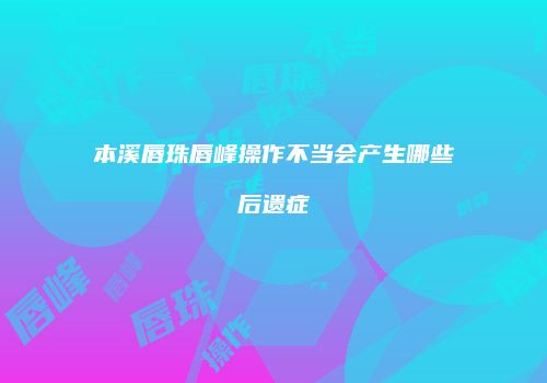 本溪唇珠唇峰操作不当会产生哪些后遗症
