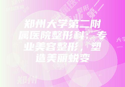 郑州大学第二附属医院整形科：专业美容整形，塑造美丽蜕变