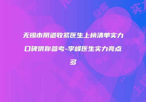无锡市阴道收紧医生上榜清单实力口碑供你参考-李峰医生实力亮点多