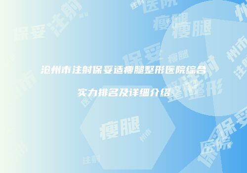 沧州市注射保妥适瘦腿整形医院综合实力排名及详细介绍