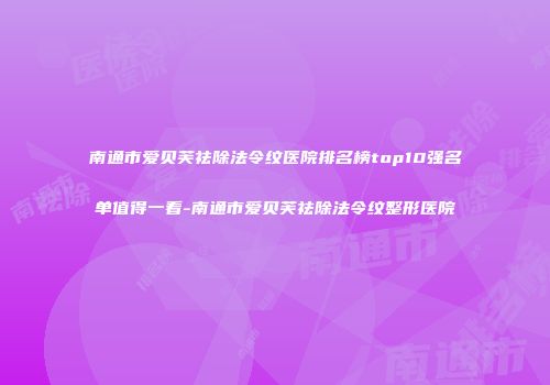 南通市爱贝芙祛除法令纹医院排名榜top10强名单值得一看-南通市爱贝芙祛除法令纹整形医院