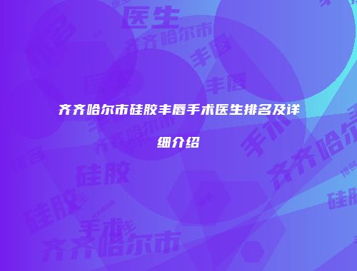 齐齐哈尔市硅胶丰唇手术医生排名及详细介绍