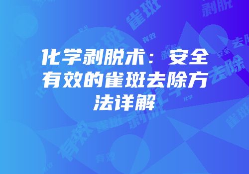 化学剥脱术：安全有效的雀斑去除方法详解