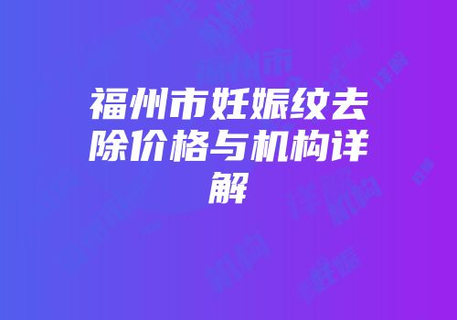 福州市妊娠纹去除价格与机构详解
