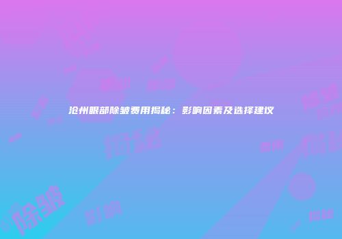 沧州眼部除皱费用揭秘：影响因素及选择建议