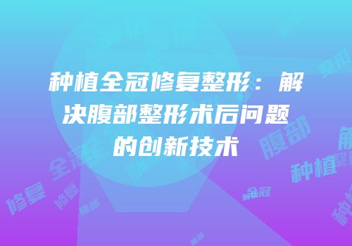 种植全冠修复整形：解决腹部整形术后问题的创新技术