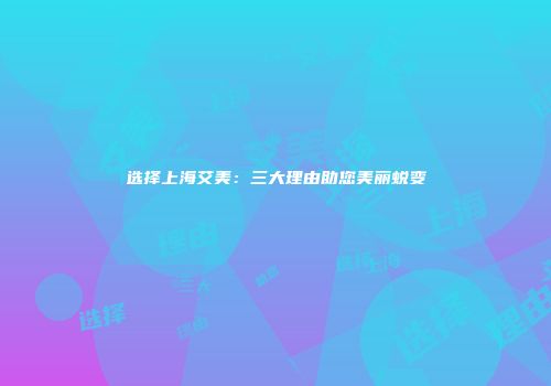 选择上海艾美：三大理由助您美丽蜕变