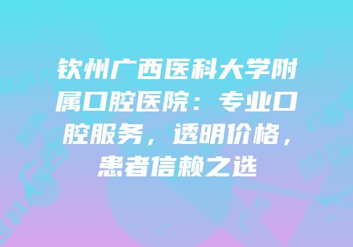 钦州广西医科大学附属口腔医院：专业口腔服务，透明价格，患者信赖之选