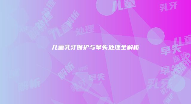 儿童乳牙保护与早失处理全解析