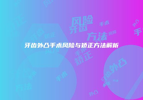 牙齿外凸手术风险与矫正方法解析