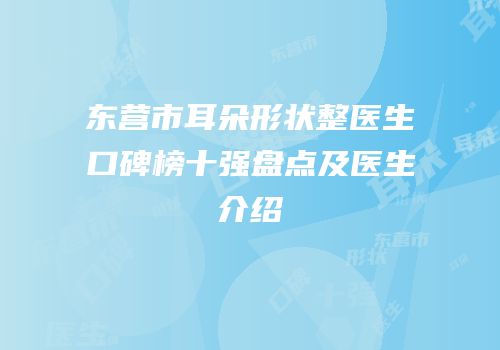 东营市耳朵形状整医生口碑榜十强盘点及医生介绍