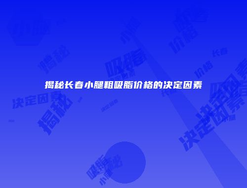 揭秘长春小腿粗吸脂价格的决定因素