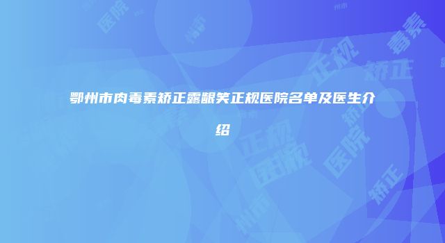 鄂州市肉毒素矫正露龈笑正规医院名单及医生介绍