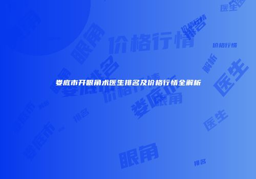 娄底市开眼角术医生排名及价格行情全解析
