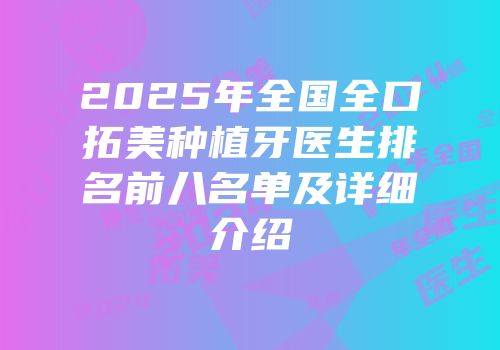 2025年全国全口拓美种植牙医生排名前八名单及详细介绍
