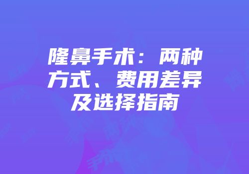 隆鼻手术：两种方式、费用差异及选择指南