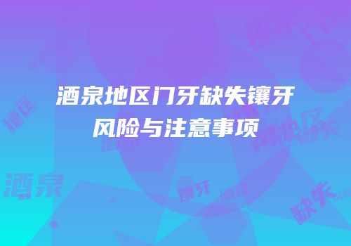 酒泉地区门牙缺失镶牙风险与注意事项