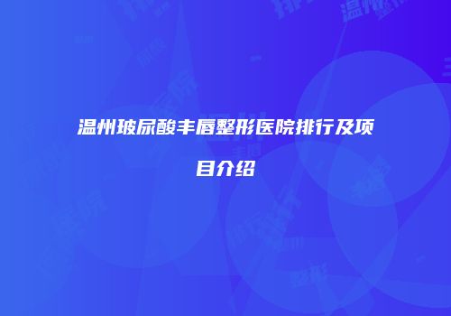 温州玻尿酸丰唇整形医院排行及项目介绍