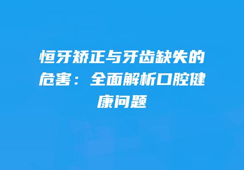 恒牙矫正与牙齿缺失的危害：全面解析口腔健康问题