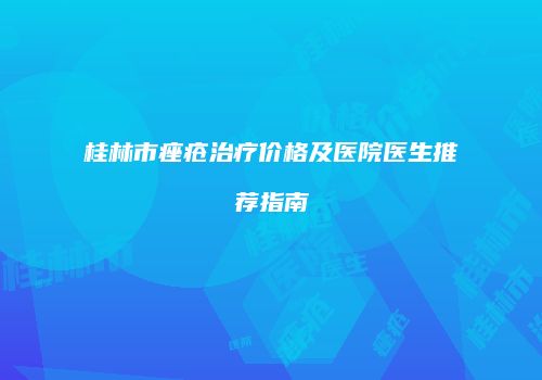 桂林市痤疮治疗价格及医院医生推荐指南