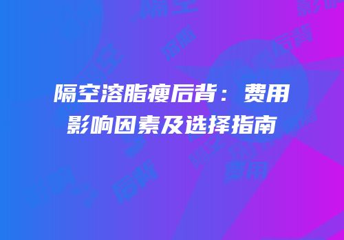 隔空溶脂瘦后背：费用影响因素及选择指南