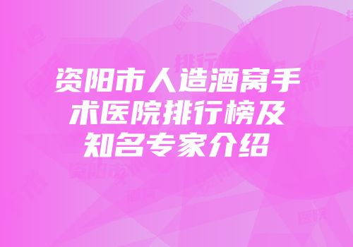 资阳市人造酒窝手术医院排行榜及知名专家介绍