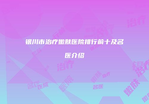 银川市治疗嫩肤医院排行前十及名医介绍