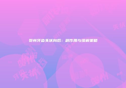 贺州牙齿矢状向后：副作用与缓解策略