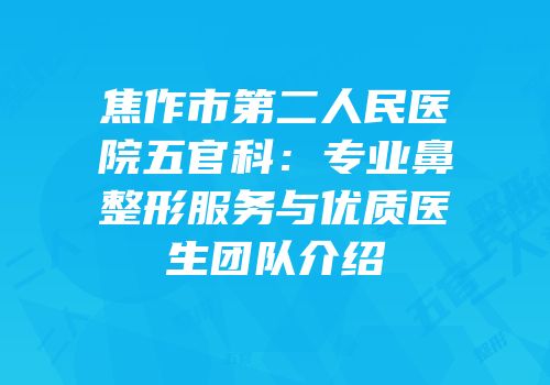 焦作市第二人民医院五官科：专业鼻整形服务与优质医生团队介绍