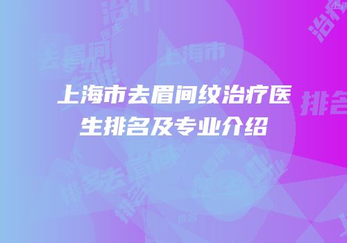 上海市去眉间纹治疗医生排名及专业介绍