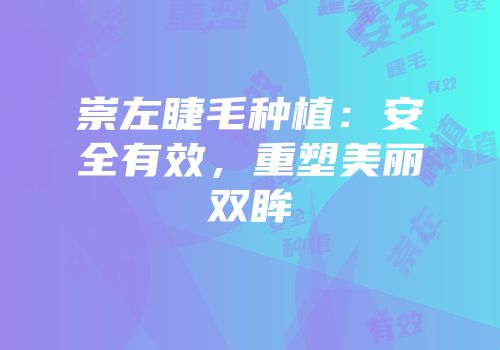 崇左睫毛种植：安全有效，重塑美丽双眸