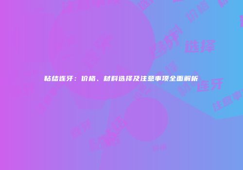 粘结连牙：价格、材料选择及注意事项全面解析