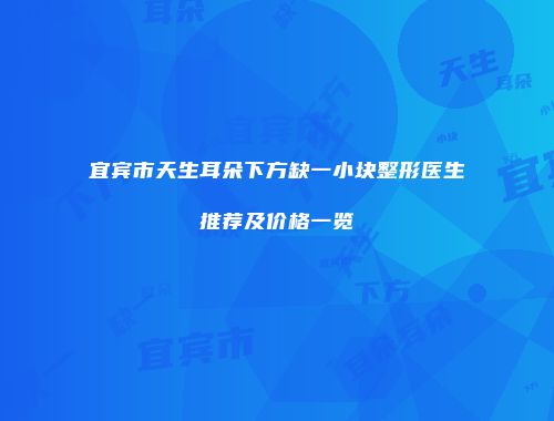 宜宾市天生耳朵下方缺一小块整形医生推荐及价格一览