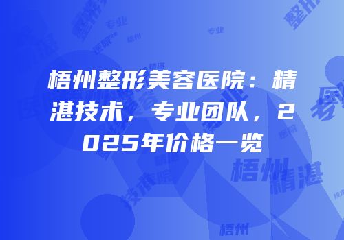 梧州整形美容医院：精湛技术，专业团队，2025年价格一览