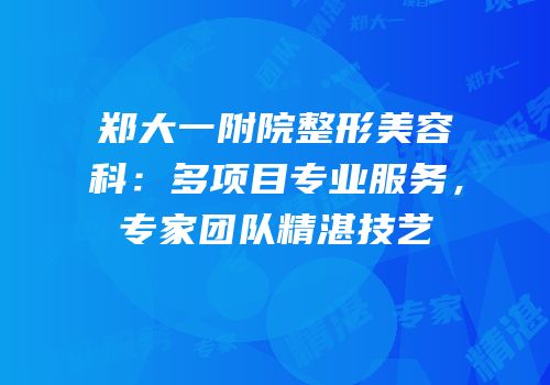 郑大一附院整形美容科：多项目专业服务，专家团队精湛技艺